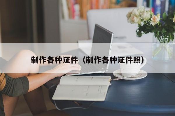 制作各种证件(制作各种证件照)